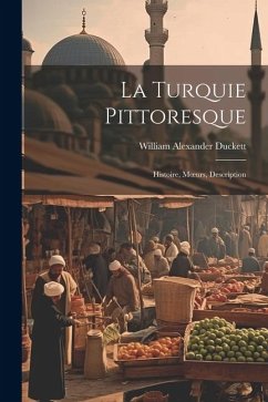 La Turquie Pittoresque: Histoire, Moeurs, Description - Duckett, William Alexander