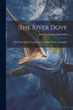 The River Dove: With Some Quiet Thoughts on the Happy Practice of Angling - Anderdon, John Lavicount