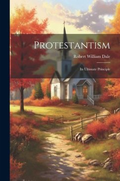Protestantism: Its Ultimate Principle - Dale, Robert William