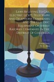 Laws Relating To Gas, Electric Light, Telegraph And Telephone Companies And The Electric Equipment Of Street Railway Companies In The District Of Colu