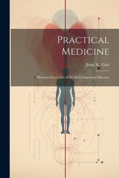 Practical Medicine; Illustrated by Cases of the Most Important Diseases - Galt, John M.