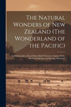 The Natural Wonders of New Zealand (The Wonderland of the Pacific): Its Boiling Lakes, Steam Holes, mud Volcanoes, Sulphur Baths, Medicinal Springs, a - Anonymous