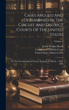 Cases Argued And Determined In The Circuit And District Courts Of The United States: For The Seventh Judicial Circuit. By Josiah H. Bissell ... 1851-1