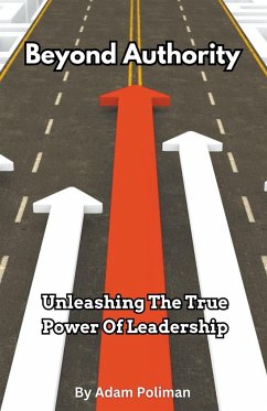 Beyond Authority- Unleashing The True Power Of Leadership - Poliman, Adam