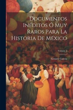 Documentos Inéditos Ó Muy Raros Para La Historia De México; Volume 2 - García, Genaro