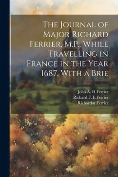 The Journal of Major Richard Ferrier, M.P., While Travelling in France in the Year 1687. With a Brie - Ferrier, Richardor; Ferrier, Richard F. E.; Ferrier, John A. H.