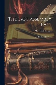 The Last Assembly Ball; and The Fate of A Voice - Foote, Mary Hallock