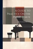 A Guide to Practice On the Piano Forte