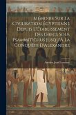 Mémoire Sur La Civilisation Égyptienne Depuis L'Établissement Des Grecs Sous Psammitichus Jusqu'À La Conquéte D'Alexandre