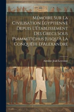 Mémoire Sur La Civilisation Égyptienne Depuis L'Établissement Des Grecs Sous Psammitichus Jusqu'À La Conquéte D'Alexandre - Letronne, Antoine Jean