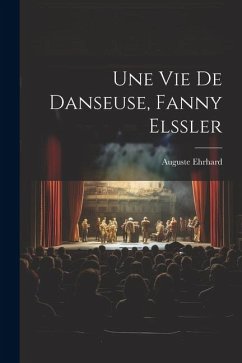 Une vie de danseuse, Fanny Elssler - Ehrhard, Auguste