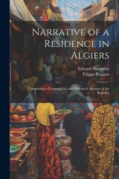 Narrative of a Residence in Algiers: Comprising a Geographical and Historical Account of the Regency - Pananti, Filippo; Blaquière, Edward