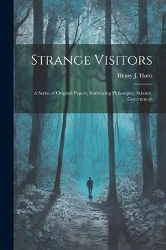 Strange Visitors: A Series of Original Papers, Embracing Philosophy, Science, Government - Horn, Henry J.