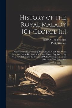 History of the Royal Malady [Of George Iii]: With Variety of Entertaining Anecdotes, to Which Are Added Strictures On the Declaration of Horne Tooke, - Withers, Philip