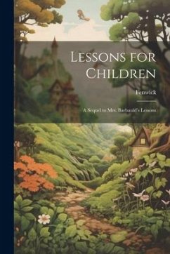 Lessons for Children: A Sequel to Mrs. Barbauld's Lessons - Fenwick