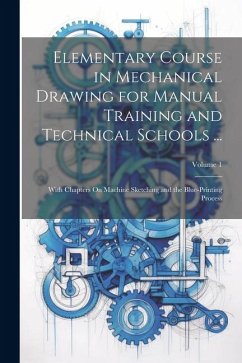 Elementary Course in Mechanical Drawing for Manual Training and Technical Schools ...: With Chapters On Machine Sketching and the Blue-Printing Proces - Anonymous