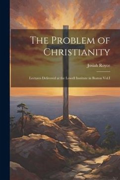 The Problem of Christianity: Lectures Delivered at the Lowell Institute in Boston Vol.I - Josiah, Royce