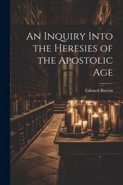 An Inquiry Into the Heresies of the Apostolic Age - Edward, Burton