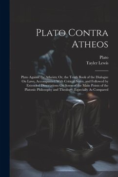 Plato Contra Atheos: Plato Against the Atheists; Or, the Tenth Book of the Dialogue On Laws, Accompanied With Critical Notes, and Followed - Lewis, Tayler; Plato