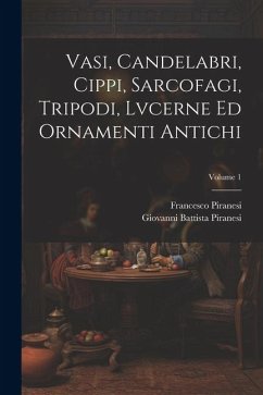 Vasi, candelabri, cippi, sarcofagi, tripodi, lvcerne ed ornamenti antichi; Volume 1 - Piranesi, Giovanni Battista; Piranesi, Francesco