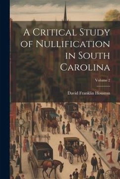 A Critical Study of Nullification in South Carolina; Volume 2 - Houston, David Franklin