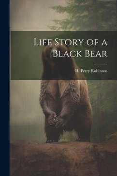 Life Story of a Black Bear - Robinson, H. Perry