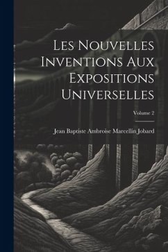 Les Nouvelles Inventions Aux Expositions Universelles; Volume 2 - Jobard, Jean Baptiste Ambroise Marcel
