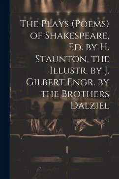 The Plays (Poems) of Shakespeare, Ed. by H. Staunton, the Illustr. by J. Gilbert Engr. by the Brothers Dalziel - Anonymous