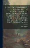 Débuts De L'Imprimerie À Strasbourg, Ou Recherches Sur Les Travaux Mystérieux De Gutenberg Dans Cette Ville Et Sur Le Procès Qui Lui Fut Intenté En 14