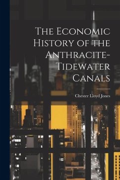 The Economic History of the Anthracite-Tidewater Canals - Jones, Chester Lloyd