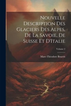 Nouvelle Description Des Glaciers Des Alpes, De La Savoie, De Suisse Et D'Italie; Volume 2 - Bourrit, Marc-Théodore