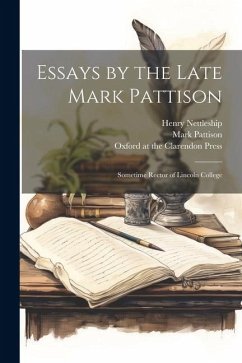 Essays by the Late Mark Pattison: Sometime Rector of Lincoln College - Pattison, Mark; Nettleship, Henry