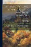 Letters of William Iii. and Louis Xiv. and Their Ministers: Illustrative of the Domestic and Foreign Politics of England, From the Peace of Ryswick to