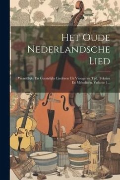 Het Oude Nederlandsche Lied: Wereldlijke En Geestelijke Liederen Uit Vroegeren Tijd, Teksten En Melodieën, Volume 1... - Anonymous