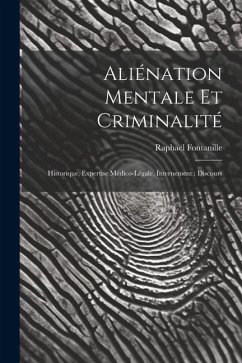 Aliénation Mentale Et Criminalité: Historique, Expertise Médico-Légale, Internement: Discours - Fontanille, Raphaël