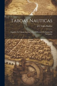 Taboas Nauticas: Seguidas De Taboas Auxiliares Nos Differentes Problemas Da Navegação - Banhos, J. E. Lopes