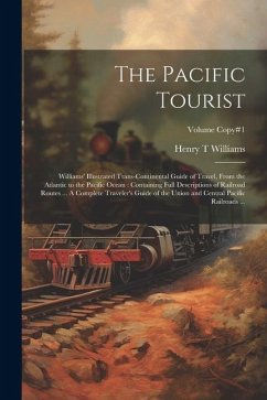 The Pacific Tourist: Williams' Illustrated Trans-continental Guide of Travel, From the Atlantic to the Pacific Ocean: Containing Full Descr - Williams, Henry T.