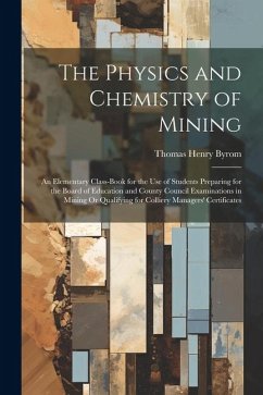 The Physics and Chemistry of Mining: An Elementary Class-Book for the Use of Students Preparing for the Board of Education and County Council Examinat - Byrom, Thomas Henry