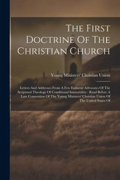 Cover The First Doctrine Of The Christian Church: Letters And Addresses From A Few Eminent Advocates Of The Scriptural Theology Of Conditional Immortality: