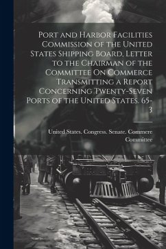 Port and Harbor Facilities Commission of the United States Shipping Board, Letter to the Chairman of the Committee On Commerce Transmitting a Report Concerning Twenty-Seven Ports of the United States. 65-3