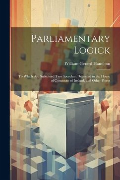 Parliamentary Logick: To Which Are Subjoined Two Speeches, Delivered in the House of Commons of Ireland, and Other Pieces - Hamilton, William Gerard