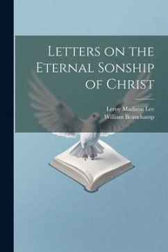 Letters on the Eternal Sonship of Christ - Beauchamp, William; Lee, Leroy Madison