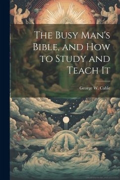 The Busy Man's Bible [microform], and how to Study and Teach It - Cable, George W.