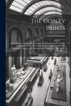 The Copley Prints: Reproductions Of Notable Paintings Publicly & Privately Owned In America--also Of The Mural Decorations In The New Lib - Cameron, Curtis &.