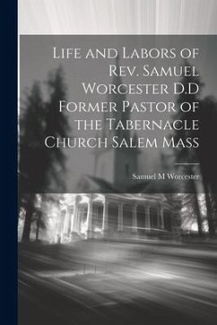 Life and Labors of Rev. Samuel Worcester D.D Former Pastor of the Tabernacle Church Salem Mass - Worcester, Samuel M.