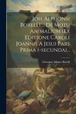 Joh. Alphonsi Borelli, ... De Motu Animalium (ex Editione Caroli Joannis A Jesu) Pars Prima (-secunda)...