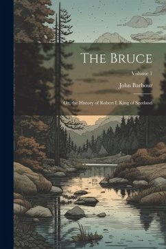 The Bruce: Or, the History of Robert I. King of Scotland; Volume 1 - Barbour, John
