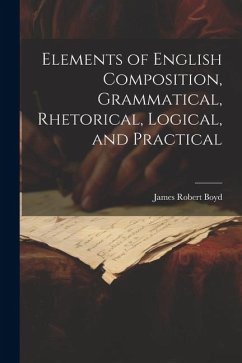 Elements of English Composition, Grammatical, Rhetorical, Logical, and Practical - Boyd, James Robert