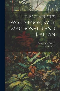 The Botanist's Word-Book, by G. Macdonald and J. Allan - Macdonald, George; Allan, James