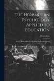 The Herbartian Psychology Applied to Education: Being a Series Of Essays Applying the Psychology Of